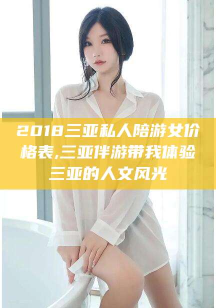 温岭2018三亚私人陪游女价格表,三亚伴游带我体验三亚的人文风光