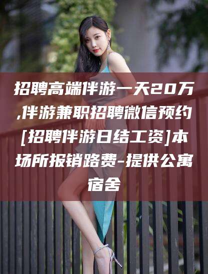 温岭招聘高端伴游一天20万,伴游兼职招聘微信预约[招聘伴游日结工资]本场所报销路费-提供公寓宿舍