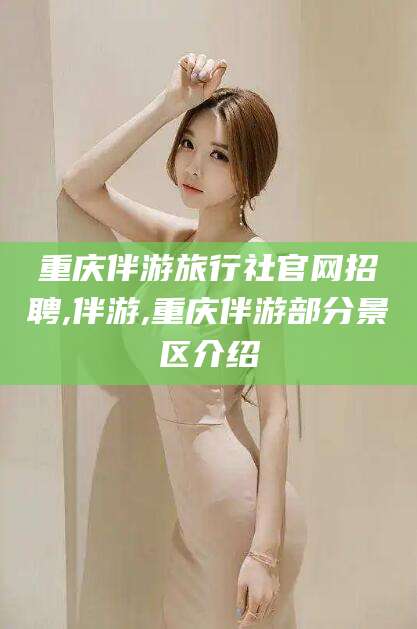 温岭重庆伴游旅行社官网招聘,伴游,重庆伴游部分景区介绍