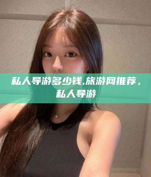 温岭私人导游多少钱,旅游网推荐，私人导游