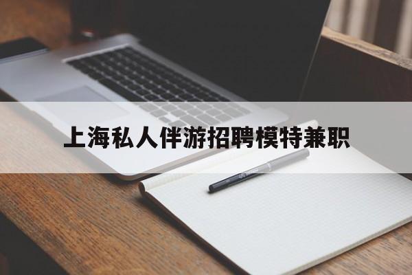 温岭关于上海私人伴游招聘模特兼职的信息