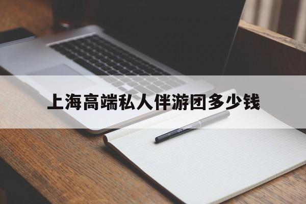 温岭关于上海高端私人伴游团多少钱的信息